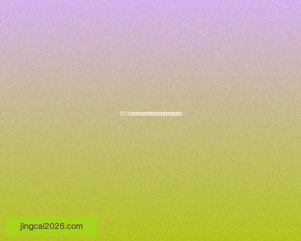 2026世界杯赛程全解析全球焦点赛事精彩对决一览